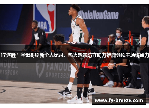 17连胜！字母哥刷新个人纪录，热火残暴防守助力雄鹿登顶主场统治力