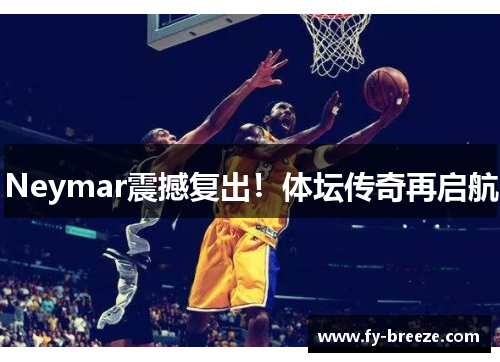 Neymar震撼复出！体坛传奇再启航